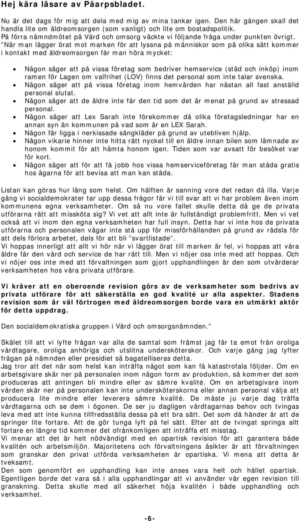 När man lägger örat mot marken för att lyssna på människor som på olika sätt kommer i kontakt med äldreomsorgen får man höra mycket: Någon säger att på vissa företag som bedriver hemservice (städ och