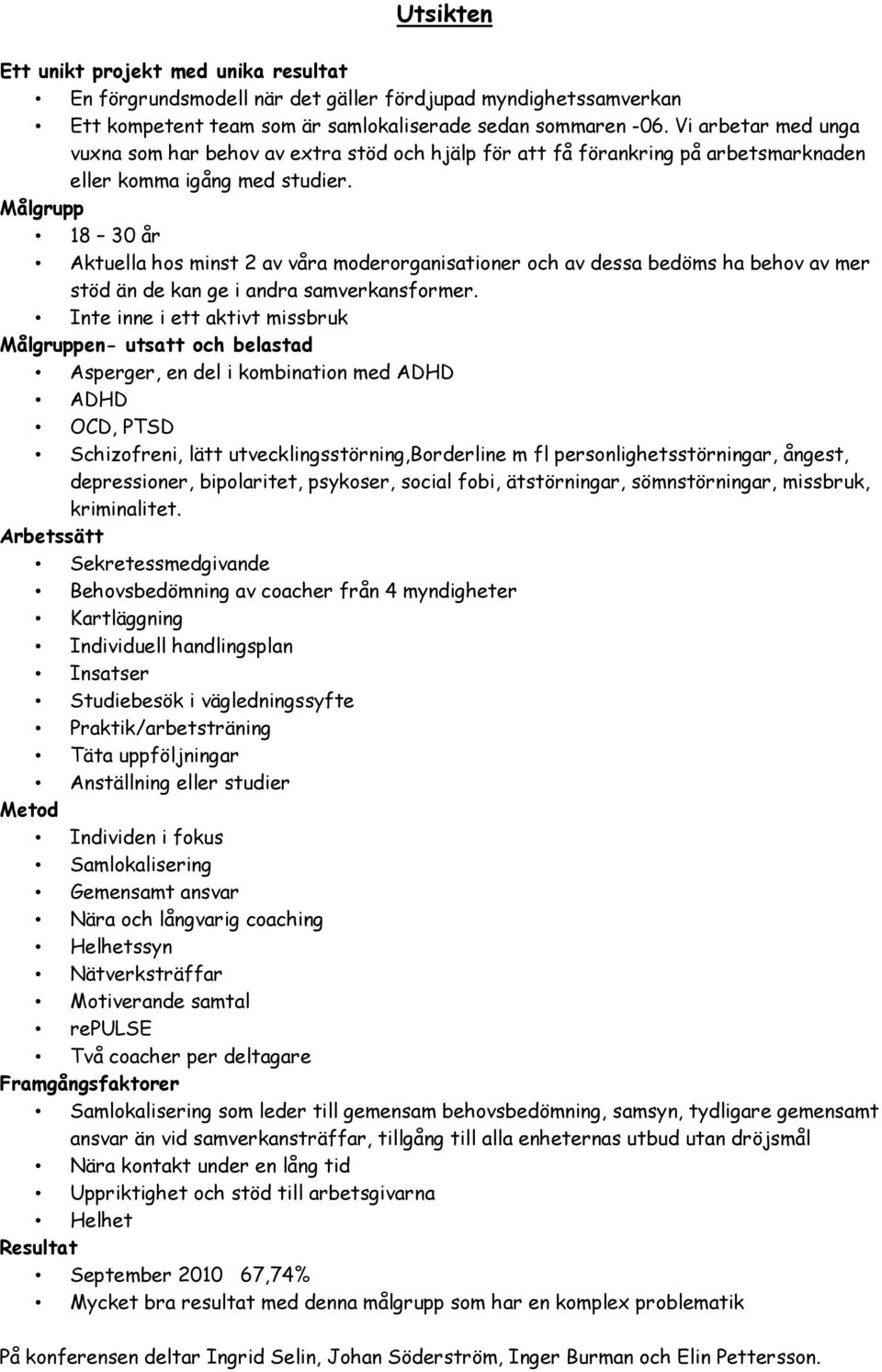 Målgrupp 18 30 år Aktuella hos minst 2 av våra moderorganisationer och av dessa bedöms ha behov av mer stöd än de kan ge i andra samverkansformer.