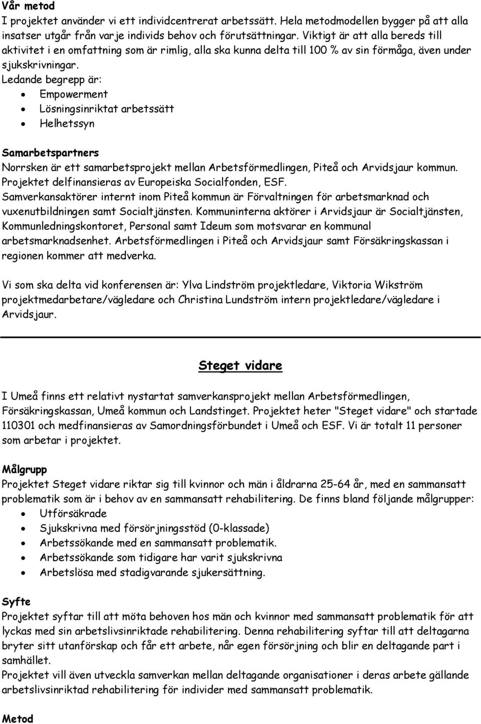 Ledande begrepp är: Empowerment Lösningsinriktat arbetssätt Helhetssyn Samarbetspartners Norrsken är ett samarbetsprojekt mellan Arbetsförmedlingen, Piteå och Arvidsjaur kommun.