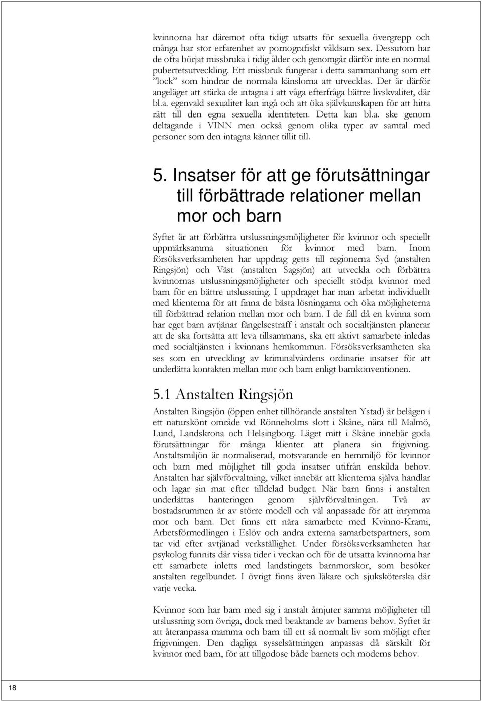 Ett missbruk fungerar i detta sammanhang som ett lock som hindrar de normala känslorna att utvecklas. Det är därför angeläget att stärka de intagna i att våga efterfråga bättre livskvalitet, där bl.a. egenvald sexualitet kan ingå och att öka självkunskapen för att hitta rätt till den egna sexuella identiteten.