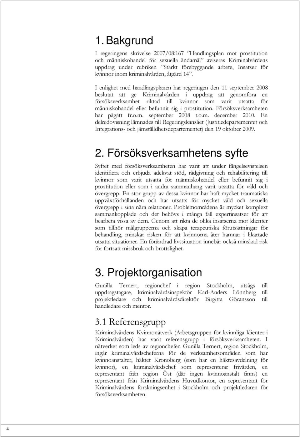 I enlighet med handlingsplanen har regeringen den 11 september 2008 beslutat att ge Kriminalvården i uppdrag att genomföra en försöksverksamhet riktad till kvinnor som varit utsatta för