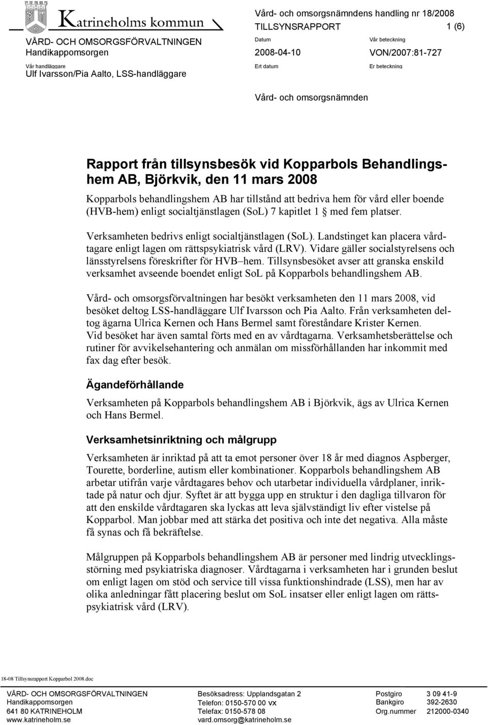 kapitlet 1 med fem platser. Verksamheten bedrivs enligt socialtjänstlagen (SoL). Landstinget kan placera vårdtagare enligt lagen om rättspsykiatrisk vård (LRV).