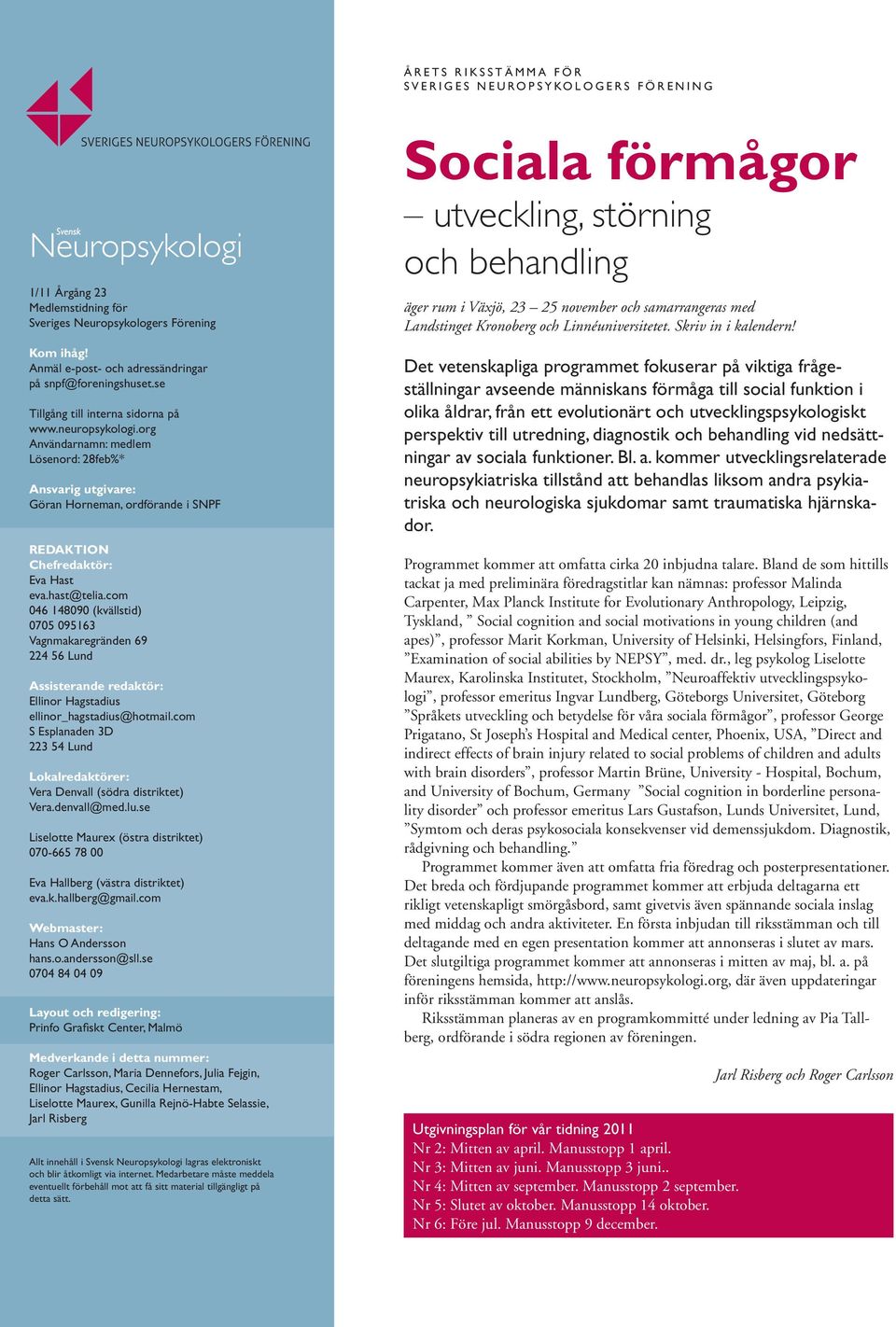 org Användarnamn: medlem Lösenord: 28feb%* Ansvarig utgivare: Göran Horneman, ordförande i SNPF REDAKTION Chefredaktör: Eva Hast eva.hast@telia.