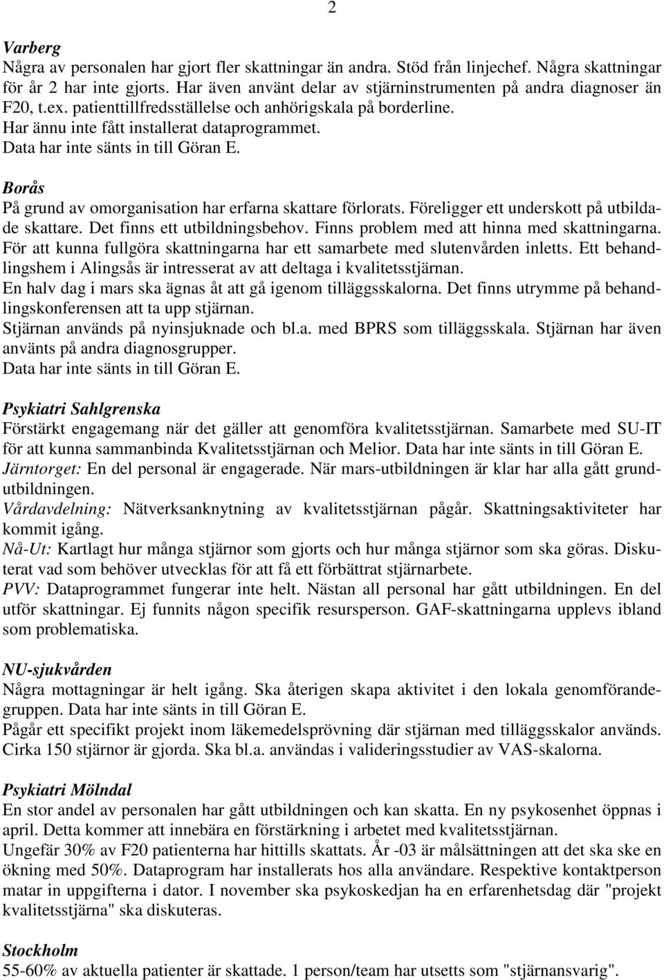 Borås På grund av omorganisation har erfarna skattare förlorats. Föreligger ett underskott på utbildade skattare. Det finns ett utbildningsbehov. Finns problem med att hinna med skattningarna.