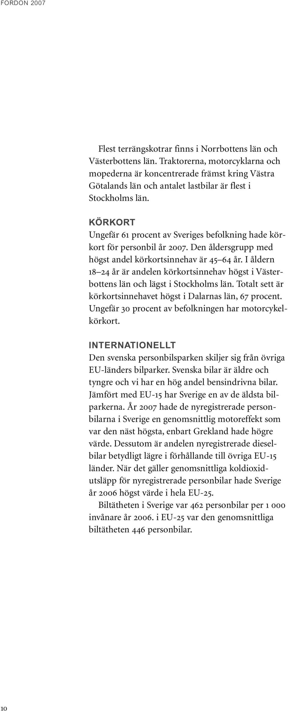 KÖRKORT Ungefär 61 procent av Sveriges befolkning hade körkort för personbil år 2007. Den åldersgrupp med högst andel körkortsinnehav är 45 64 år.