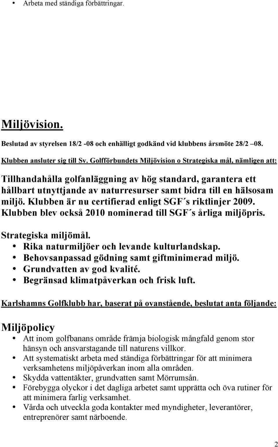 Klubben är nu certifierad enligt SGF s riktlinjer 2009. Klubben blev också 2010 nominerad till SGF s årliga miljöpris. Strategiska miljömål. Rika naturmiljöer och levande kulturlandskap.