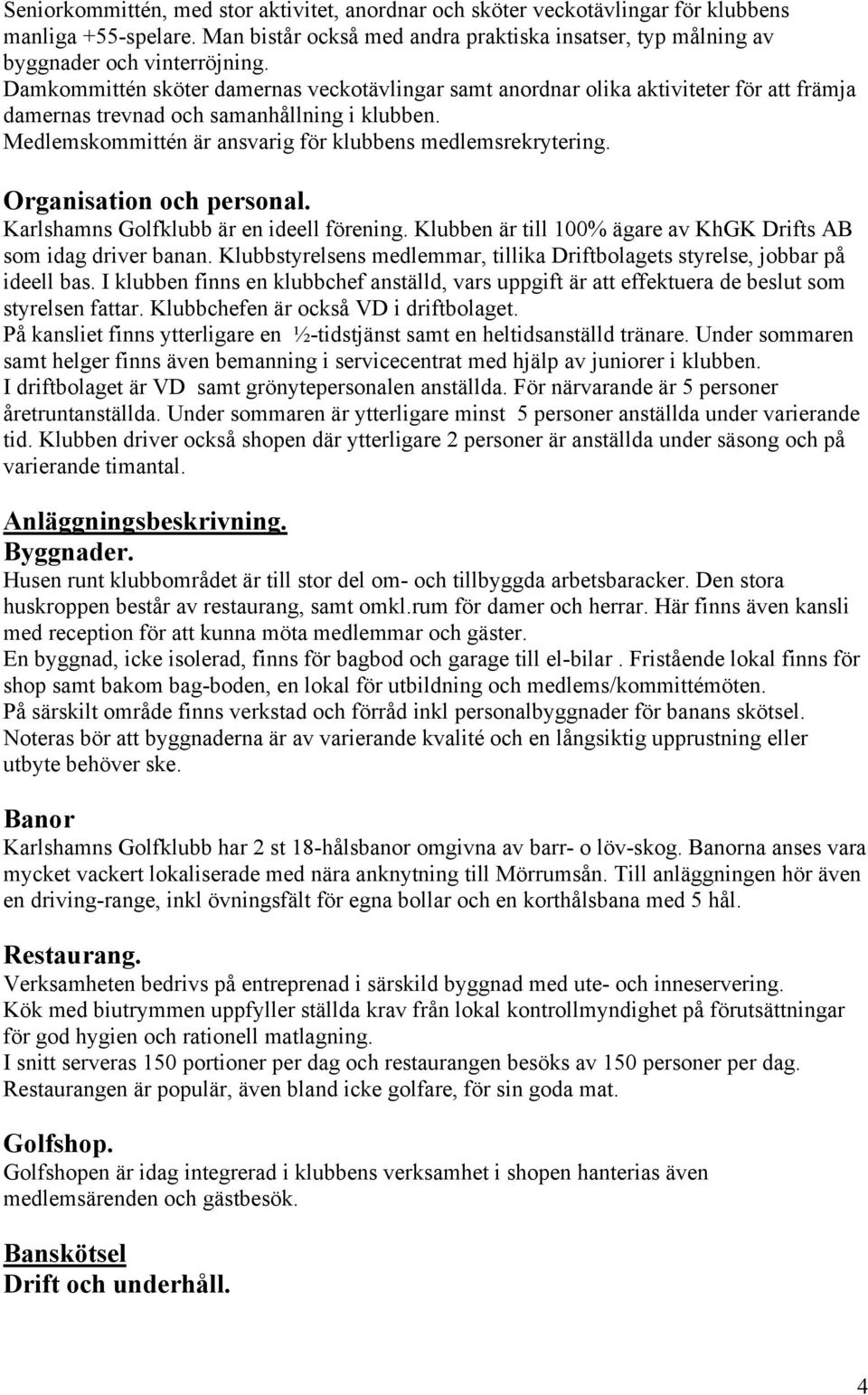 Organisation och personal. Karlshamns Golfklubb är en ideell förening. Klubben är till 100% ägare av KhGK Drifts AB som idag driver banan.