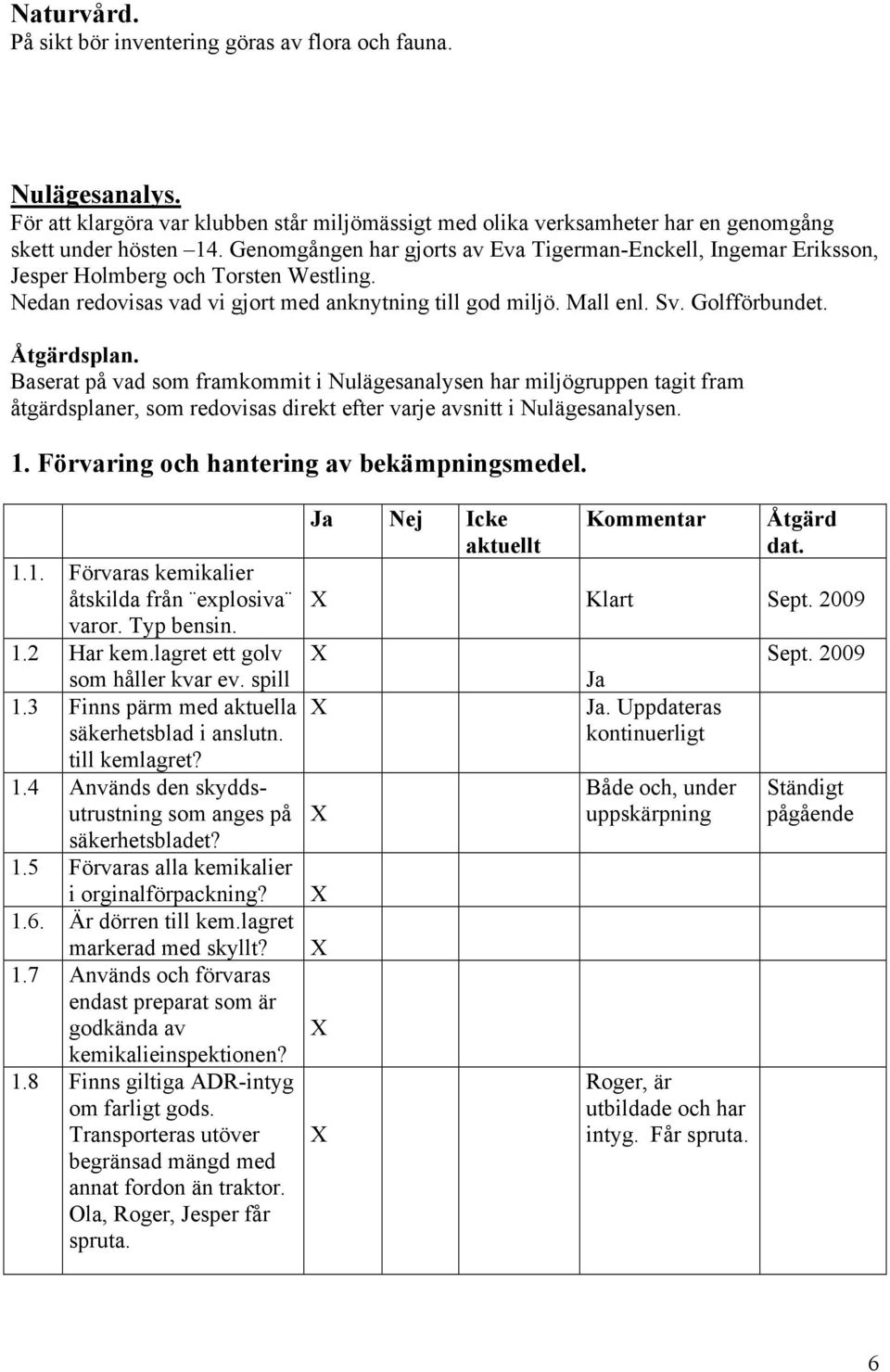 Baserat på vad som framkommit i Nulägesanalysen har miljögruppen tagit fram åtgärdsplaner, som redovisas direkt efter varje avsnitt i Nulägesanalysen. 1. Förvaring och hantering av bekämpningsmedel.