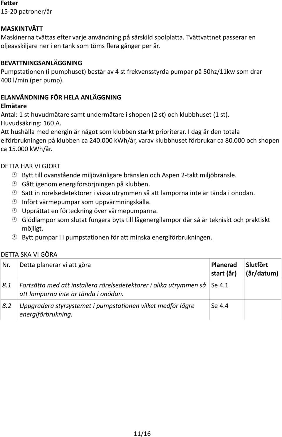 ELANVÄNDNING FÖR HELA ANLÄGGNING Elmätare Antal: 1 st huvudmätare samt undermätare i shopen (2 st) och klubbhuset (1 st). Huvudsäkring: 160 A.