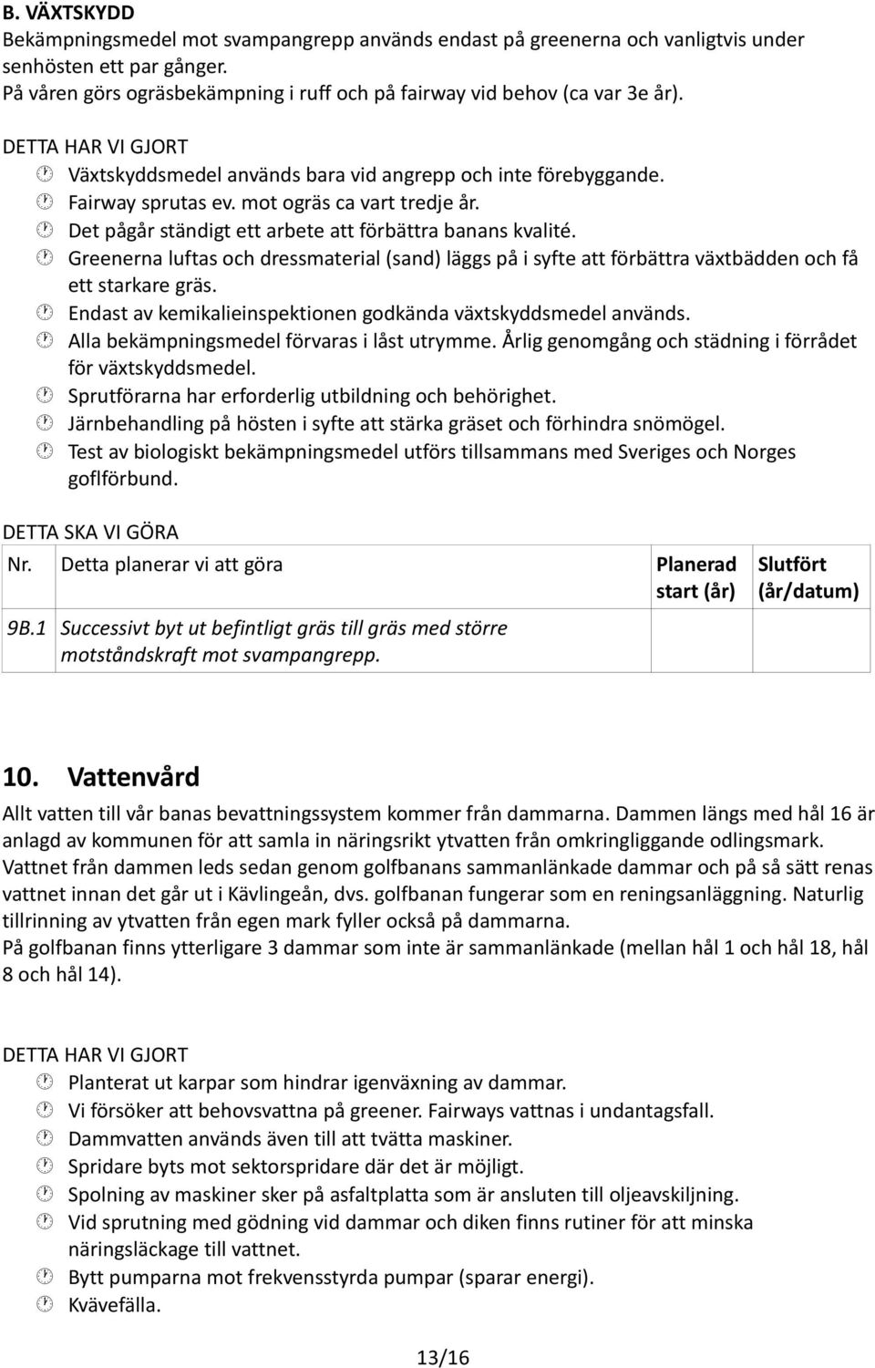 Greenerna luftas och dressmaterial (sand) läggs på i syfte att förbättra växtbädden och få ett starkare gräs. Endast av kemikalieinspektionen godkända växtskyddsmedel används.