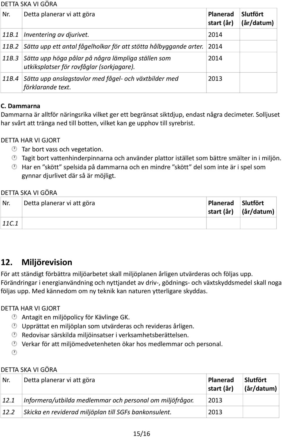 Solljuset har svårt att tränga ned till botten, vilket kan ge upphov till syrebrist. Tar bort vass och vegetation.