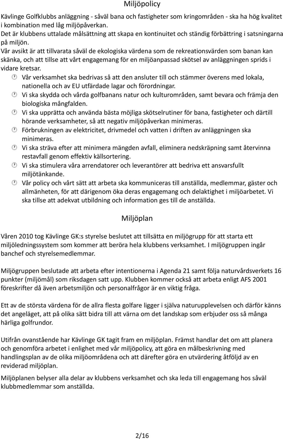 Vår avsikt är att tillvarata såväl de ekologiska värdena som de rekreationsvärden som banan kan skänka, och att tillse att vårt engagemang för en miljöanpassad skötsel av anläggningen sprids i vidare