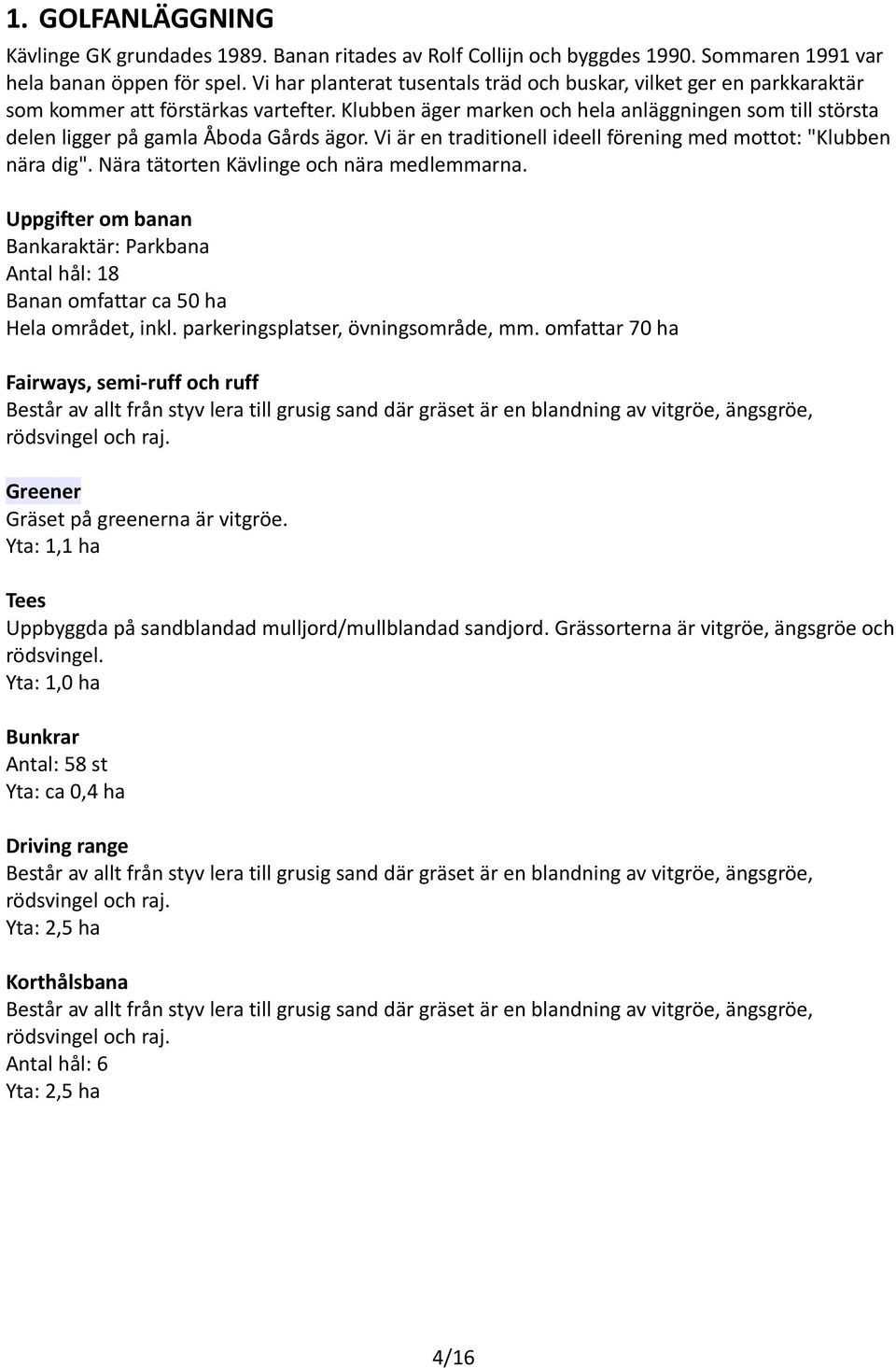 Klubben äger marken och hela anläggningen som till största delen ligger på gamla Åboda Gårds ägor. Vi är en traditionell ideell förening med mottot: "Klubben nära dig".