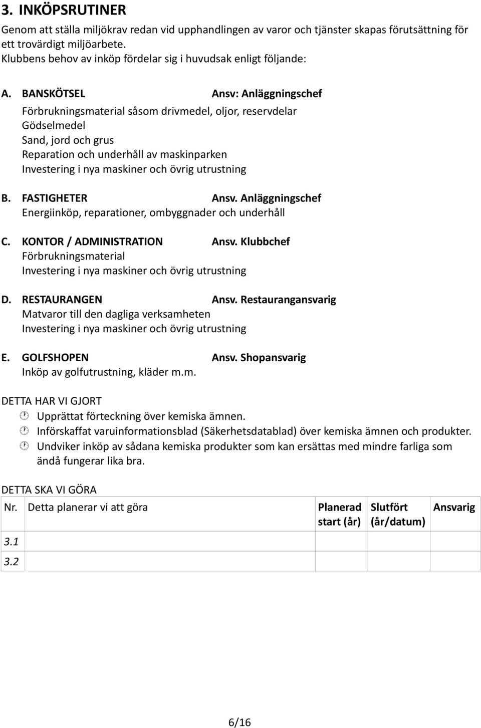 BANSKÖTSEL Ansv: Anläggningschef Förbrukningsmaterial såsom drivmedel, oljor, reservdelar Gödselmedel Sand, jord och grus Reparation och underhåll av maskinparken Investering i nya maskiner och övrig