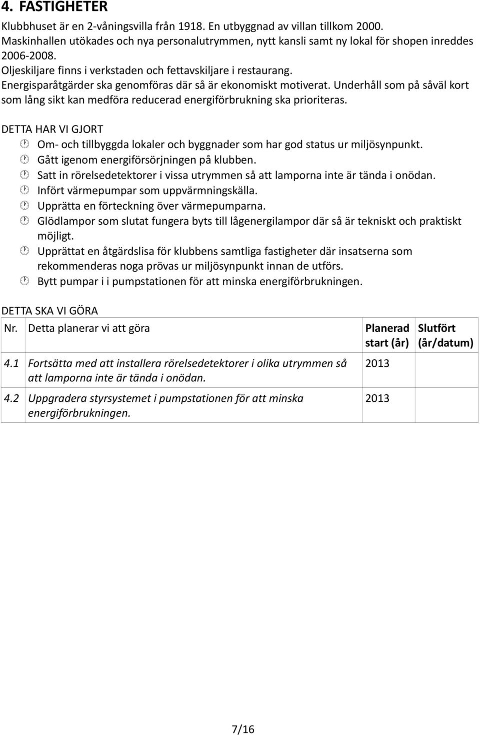 Underhåll som på såväl kort som lång sikt kan medföra reducerad energiförbrukning ska prioriteras. Om- och tillbyggda lokaler och byggnader som har god status ur miljösynpunkt.