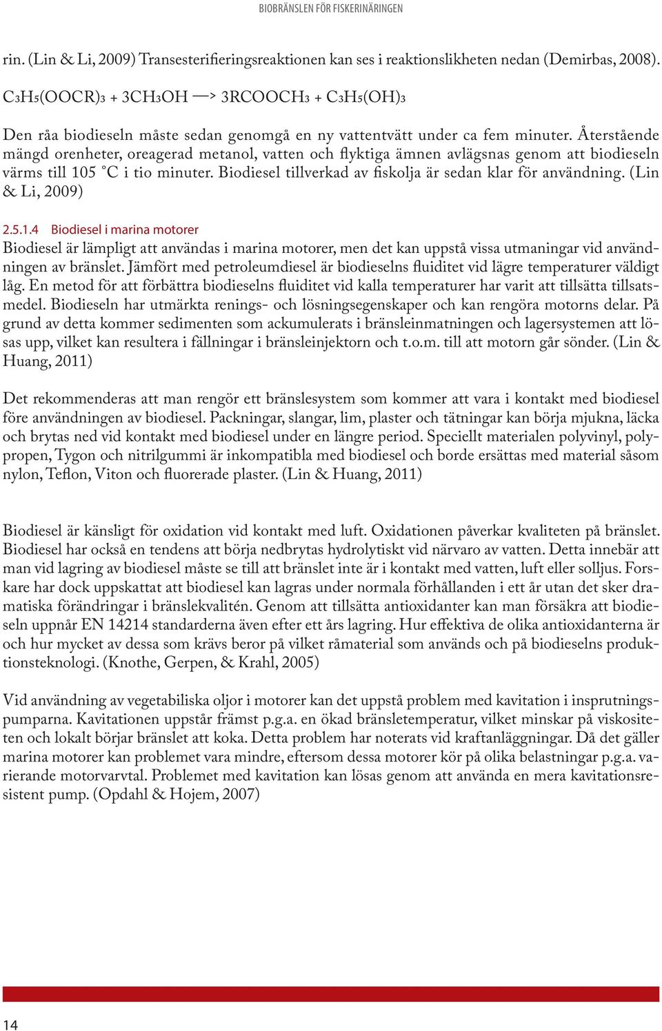 Återstående mängd orenheter, oreagerad metanol, vatten och flyktiga ämnen avlägsnas genom att biodieseln värms till 105 C i tio minuter. Biodiesel tillverkad av fiskolja är sedan klar för användning.