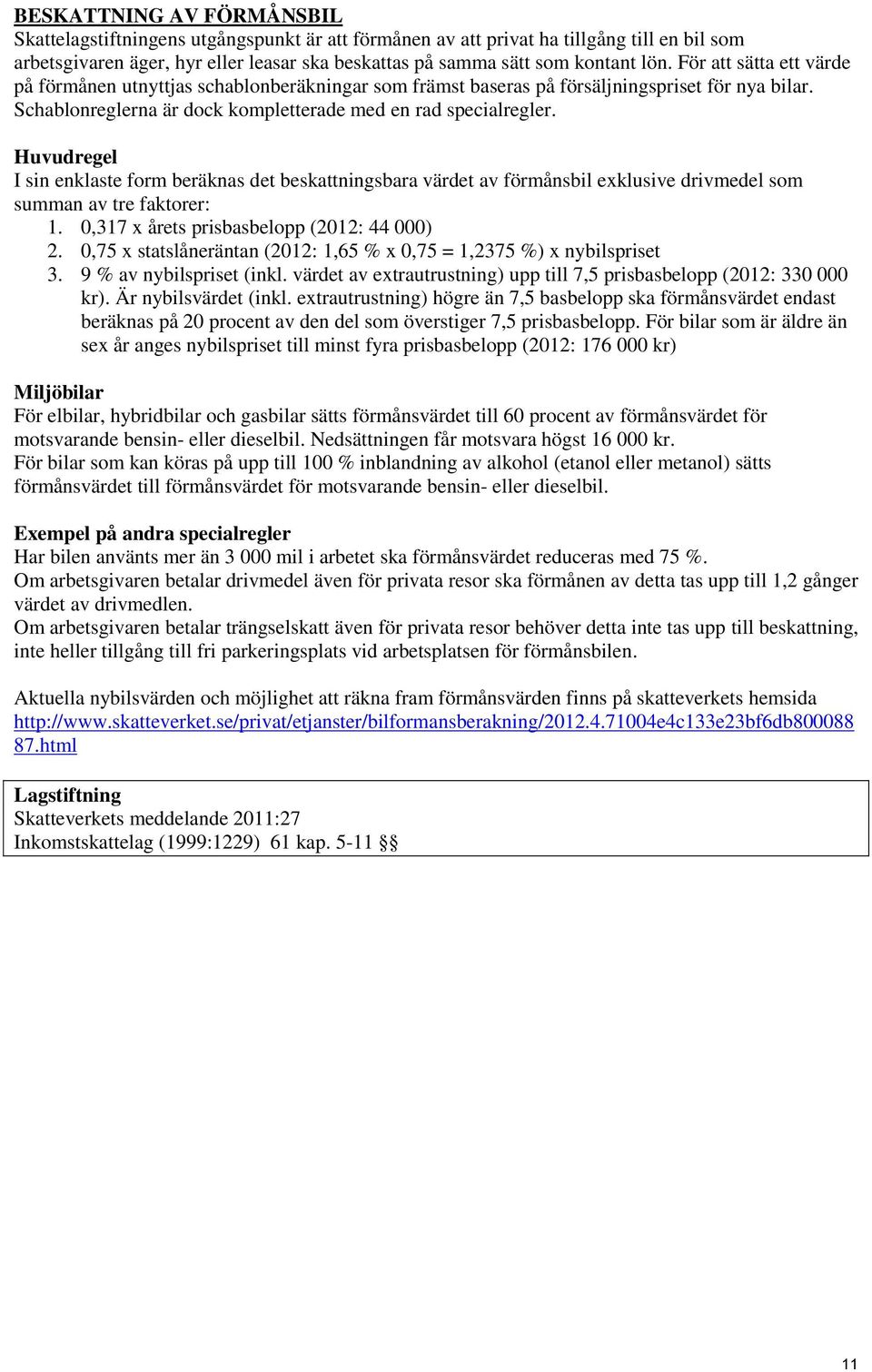 Huvudregel I sin enklaste form beräknas det beskattningsbara värdet av förmånsbil exklusive drivmedel som summan av tre faktorer: 1. 0,317 x årets prisbasbelopp (2012: 44 000) 2.