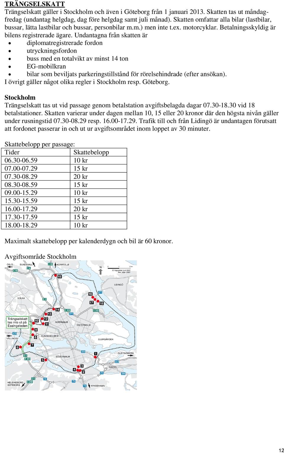 Undantagna från skatten är diplomatregistrerade fordon utryckningsfordon buss med en totalvikt av minst 14 ton EG-mobilkran bilar som beviljats parkeringstillstånd för rörelsehindrade (efter ansökan).