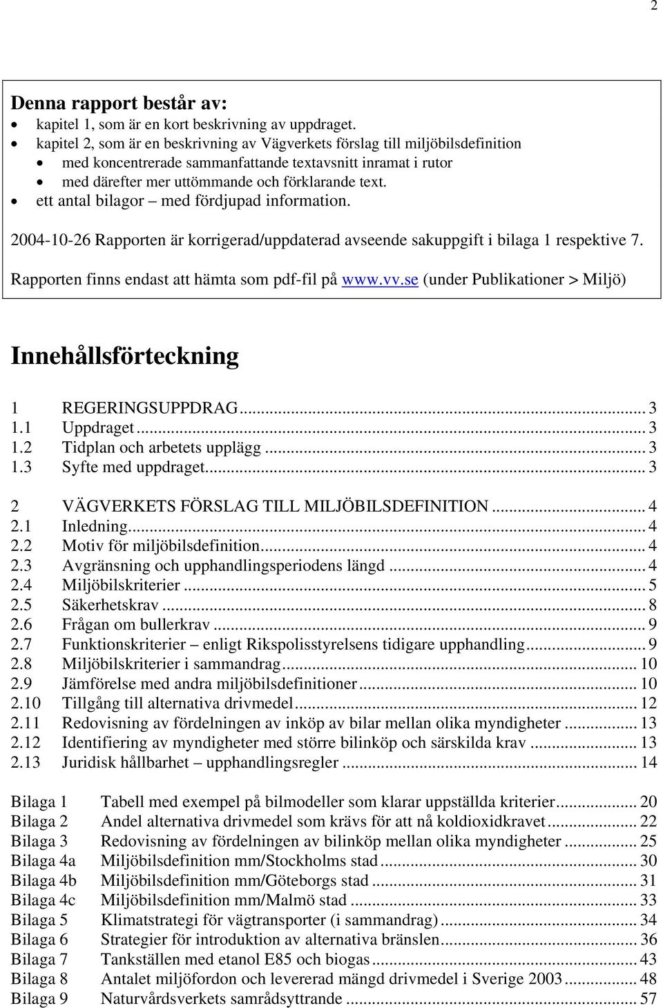 ett antal bilagor med fördjupad information. 2004-10-26 Rapporten är korrigerad/uppdaterad avseende sakuppgift i bilaga 1 respektive 7. Rapporten finns endast att hämta som pdf-fil på www.vv.