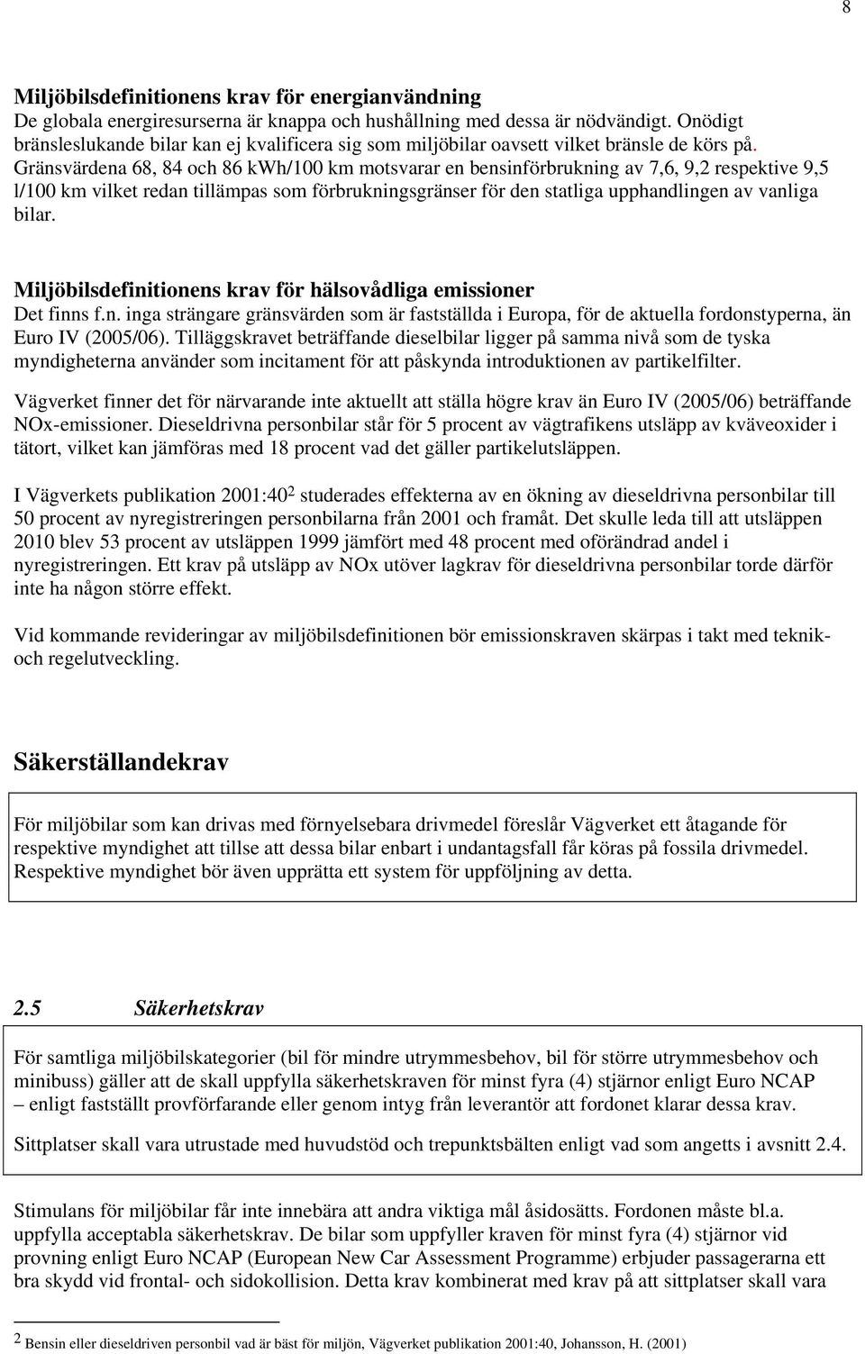 Gränsvärdena 68, 84 och 86 kwh/100 km motsvarar en bensinförbrukning av 7,6, 9,2 respektive 9,5 l/100 km vilket redan tillämpas som förbrukningsgränser för den statliga upphandlingen av vanliga bilar.