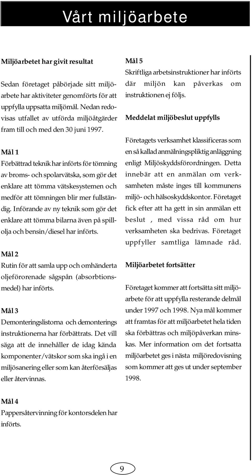 Mål 1 Förbättrad teknik har införts för tömning av broms- och spolarvätska, som gör det enklare att tömma vätskesystemen och medför att tömningen blir mer fullständig.