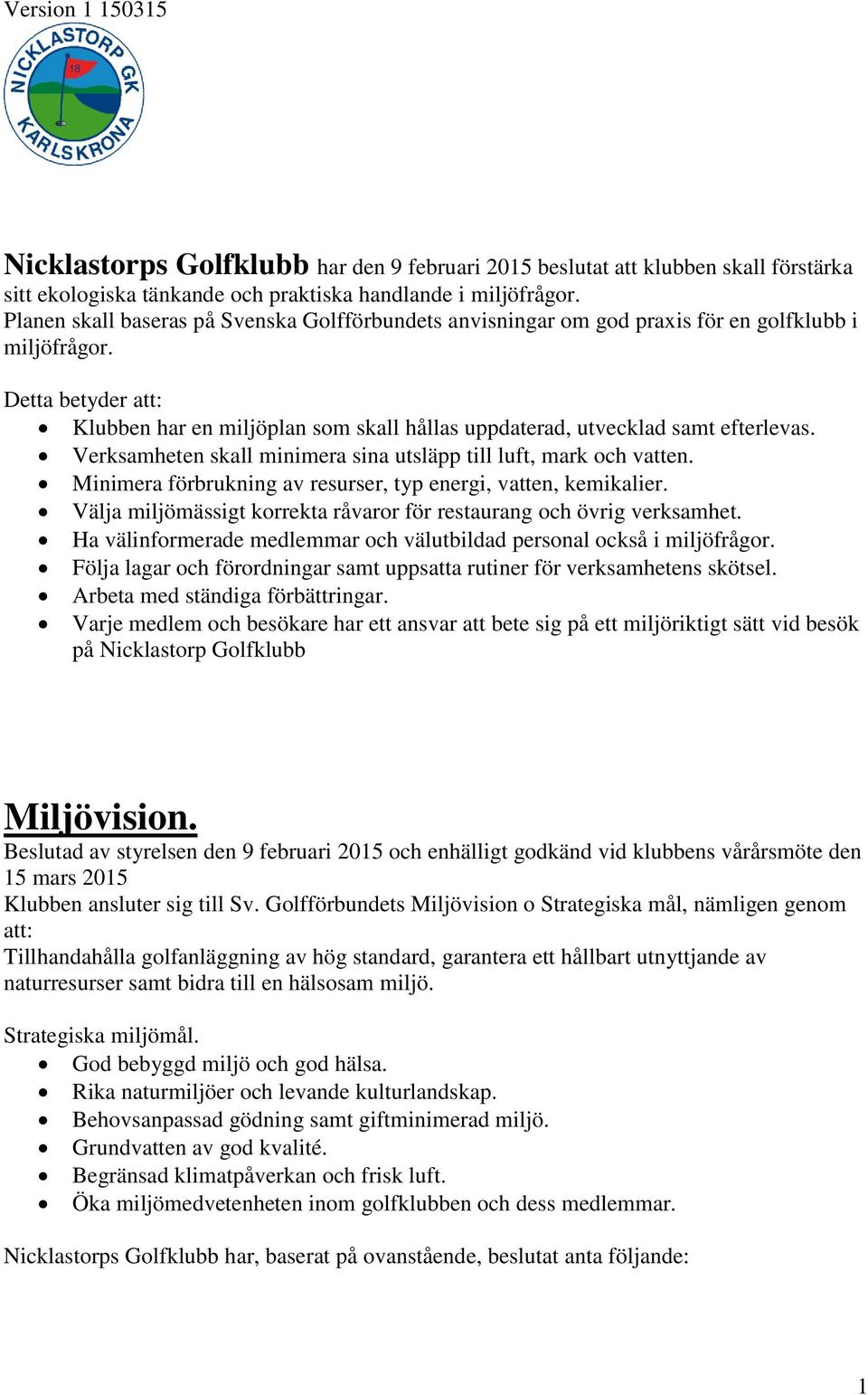 Detta betyder att: Klubben har en miljöplan som skall hållas uppdaterad, utvecklad samt efterlevas. Verksamheten skall minimera sina utsläpp till luft, mark och vatten.