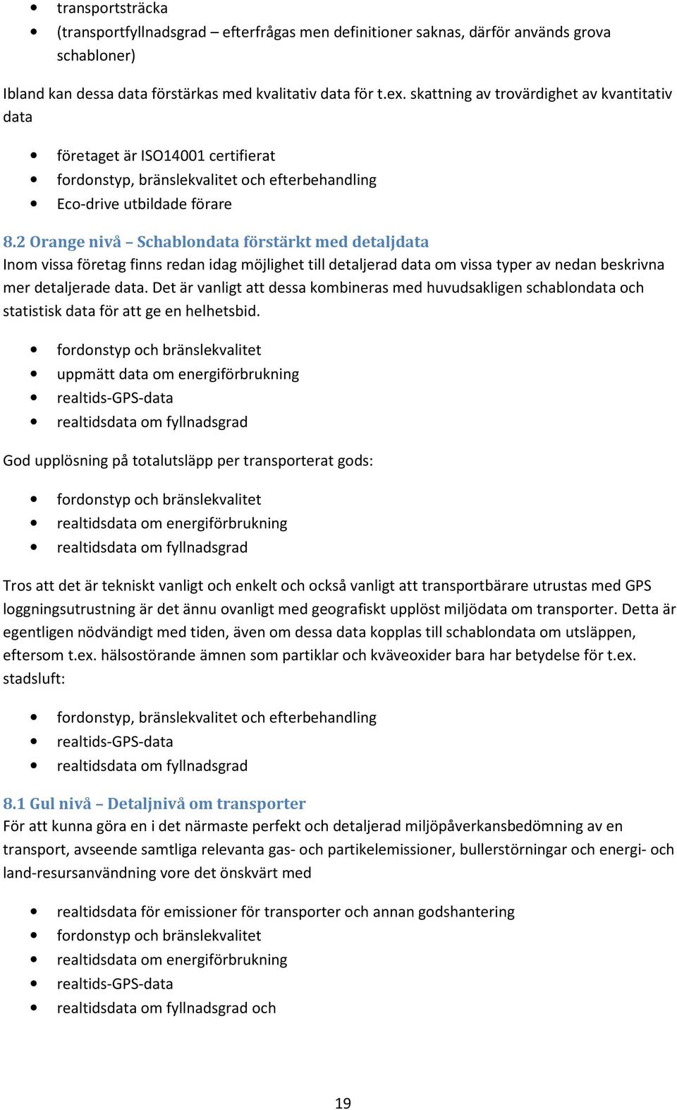 2 Orange nivå Schablondata förstärkt med detaljdata Inom vissa företag finns redan idag möjlighet till detaljerad data om vissa typer av nedan beskrivna mer detaljerade data.