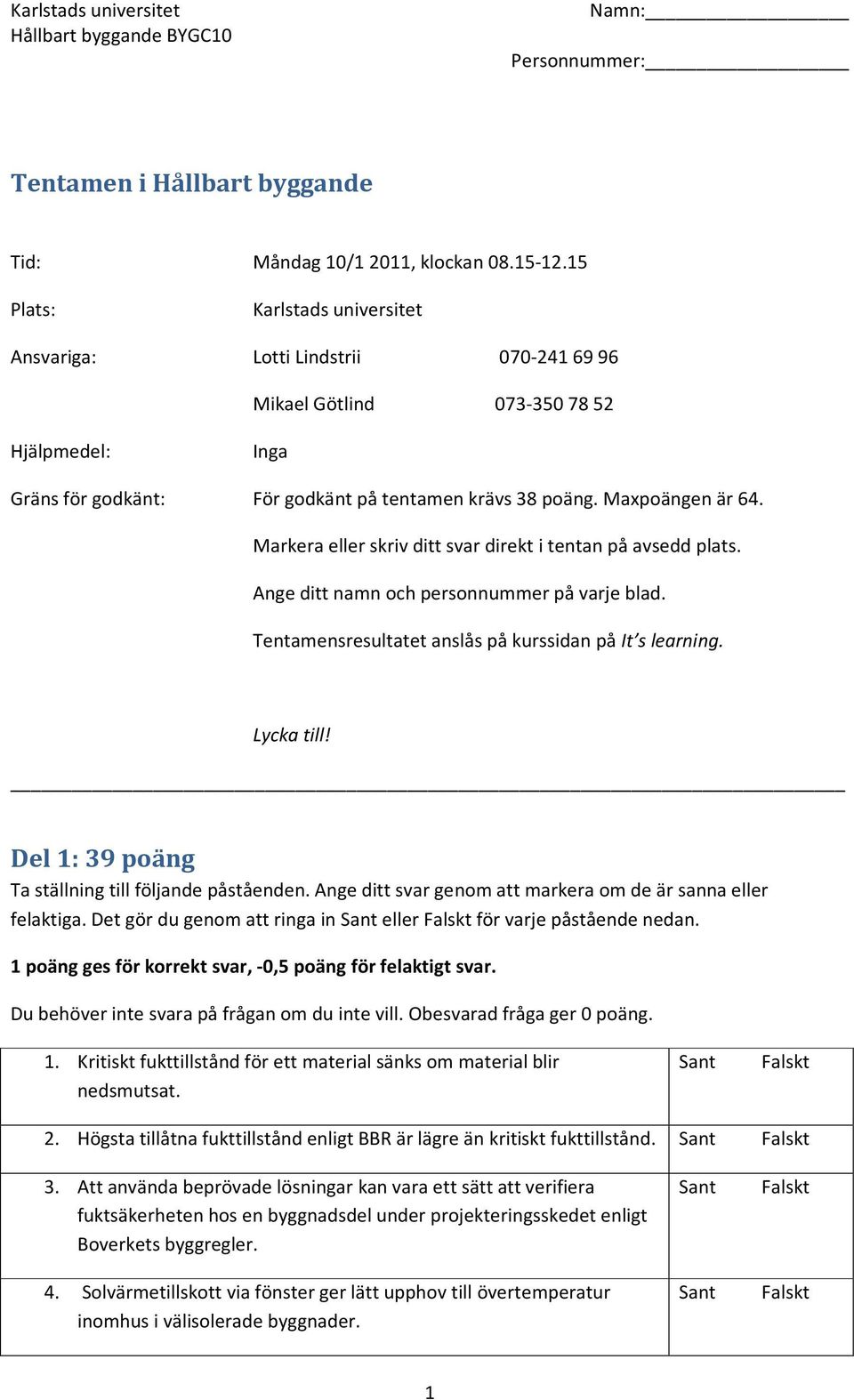 Markera eller skriv ditt svar direkt i tentan på avsedd plats. Ange ditt namn och personnummer på varje blad. Tentamensresultatet anslås på kurssidan på It s learning. Lycka till!