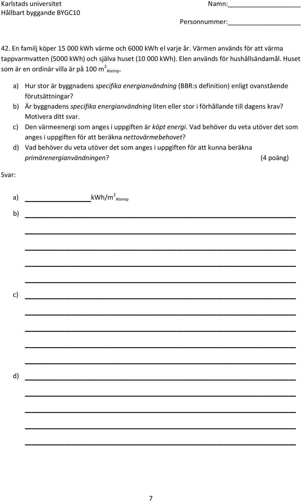 b) Är byggnadens specifika energianvändning liten eller stor i förhållande till dagens krav? Motivera ditt svar. c) Den värmeenergi som anges i uppgiften är köpt energi.