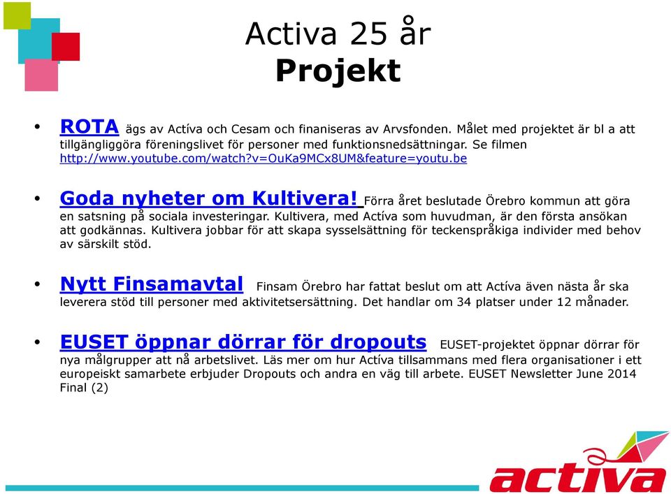 Kultivera, med Actíva som huvudman, är den första ansökan att godkännas. Kultivera jobbar för att skapa sysselsättning för teckenspråkiga individer med behov av särskilt stöd.