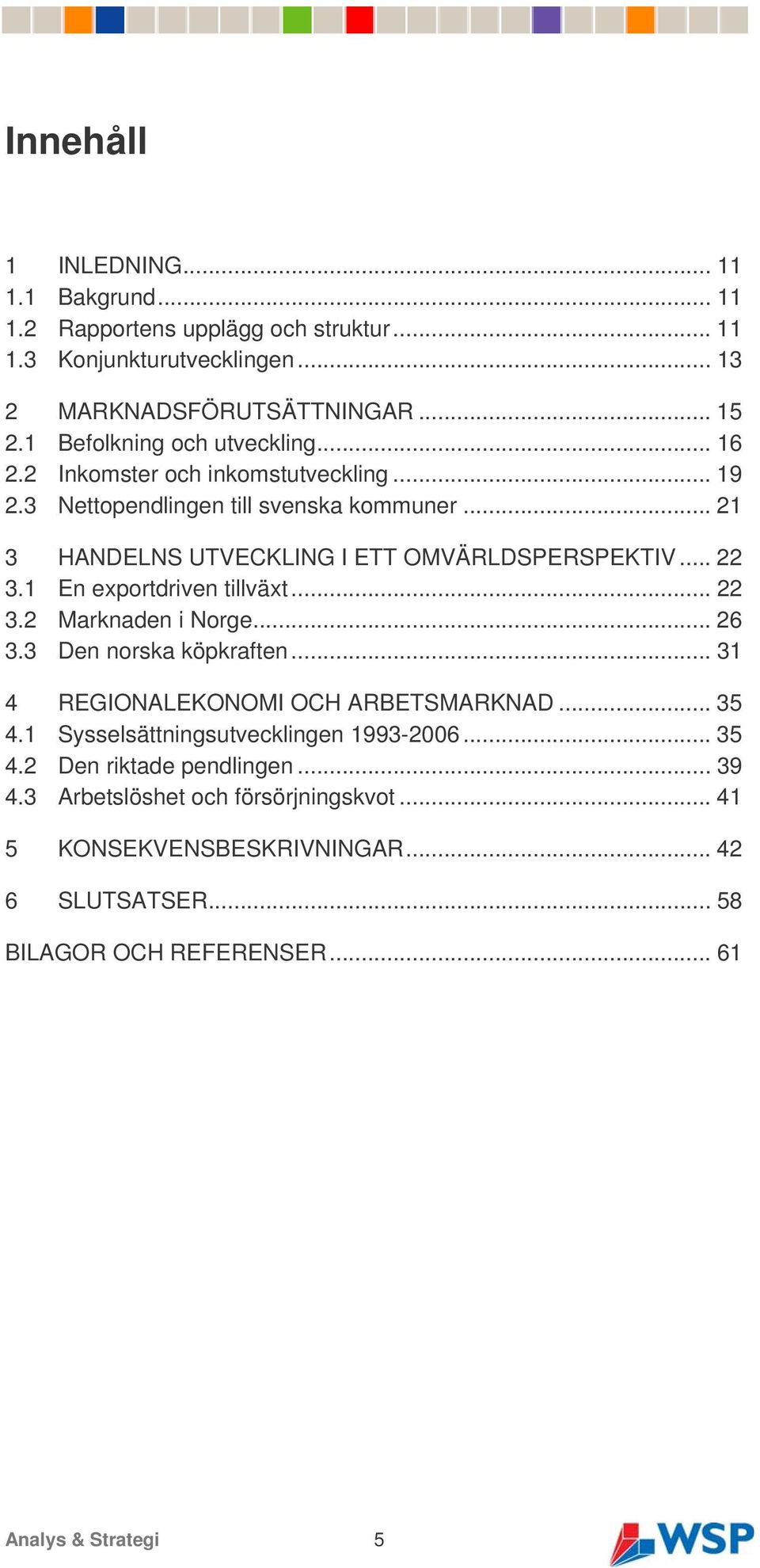 .. 22 3.1 En exportdriven tillväxt... 22 3.2 Marknaden i Norge... 26 3.3 Den norska köpkraften... 31 4 REGIONALEKONOMI OCH ARBETSMARKNAD... 35 4.