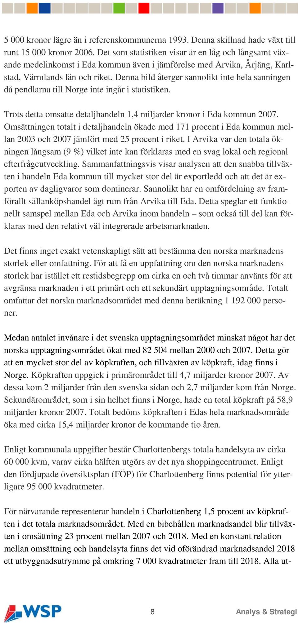 Denna bild återger sannolikt inte hela sanningen då pendlarna till Norge inte ingår i statistiken. Trots detta omsatte detaljhandeln 1,4 miljarder kronor i Eda kommun 2007.