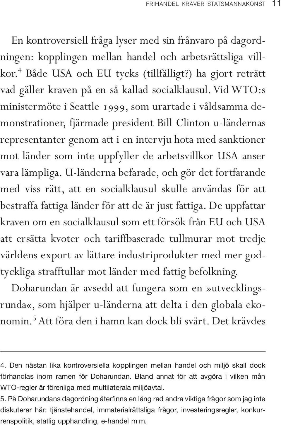 Vid WTO:s ministermöte i Seattle 1999, som urartade i våldsamma demonstrationer, fjärmade president Bill Clinton u-ländernas representanter genom att i en intervju hota med sanktioner mot länder som