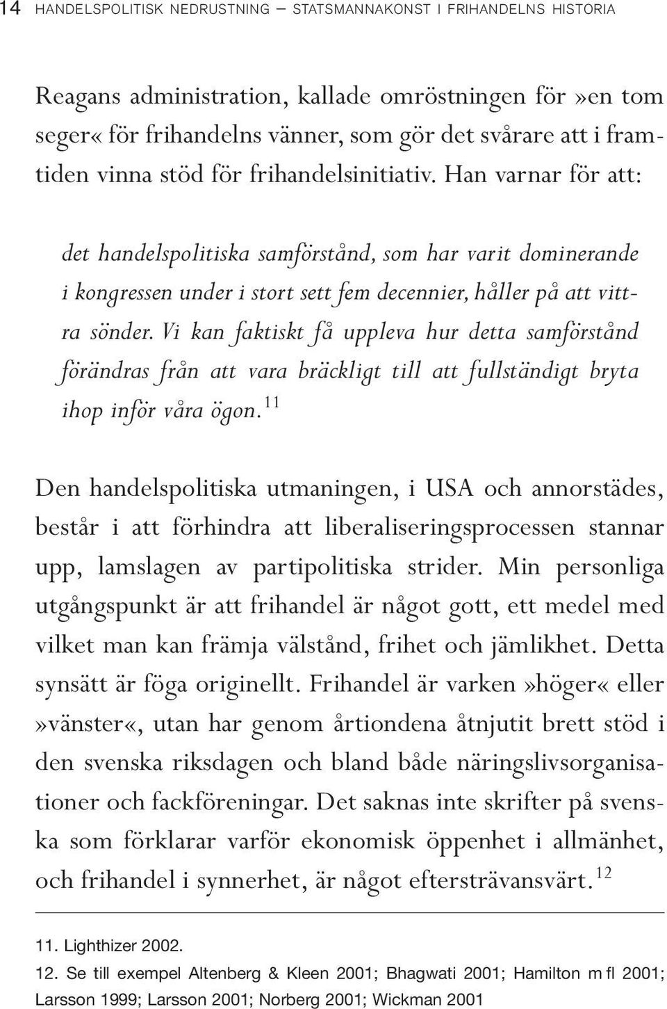 Vi kan faktiskt få uppleva hur detta samförstånd förändras från att vara bräckligt till att fullständigt bryta ihop inför våra ögon.