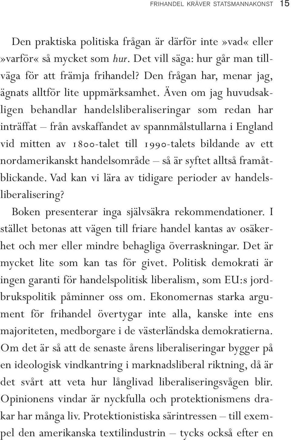 Även om jag huvudsakligen behandlar handelsliberaliseringar som redan har inträffat från avskaffandet av spannmålstullarna i England vid mitten av 1800-talet till 1990-talets bildande av ett