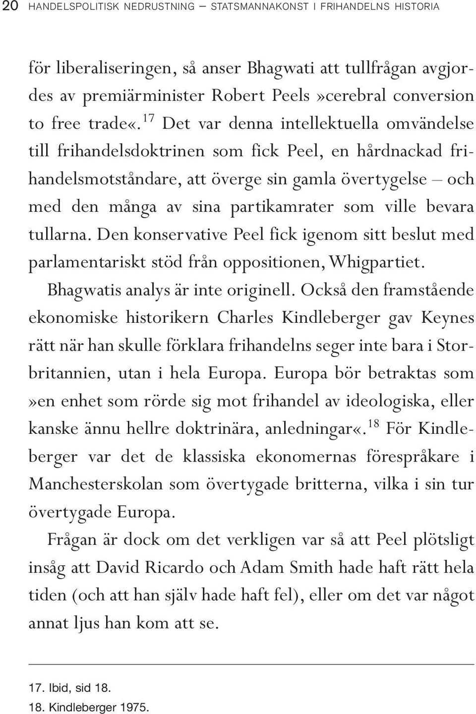 17 Det var denna intellektuella omvändelse till frihandelsdoktrinen som fick Peel, en hårdnackad frihandelsmotståndare, att överge sin gamla övertygelse och med den många av sina partikamrater som