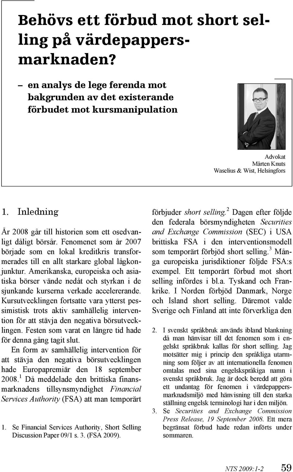 Inledning År 2008 går till historien som ett osedvanligt dåligt börsår. Fenomenet som år 2007 började som en lokal kreditkris transformerades till en allt starkare global lågkonjunktur.