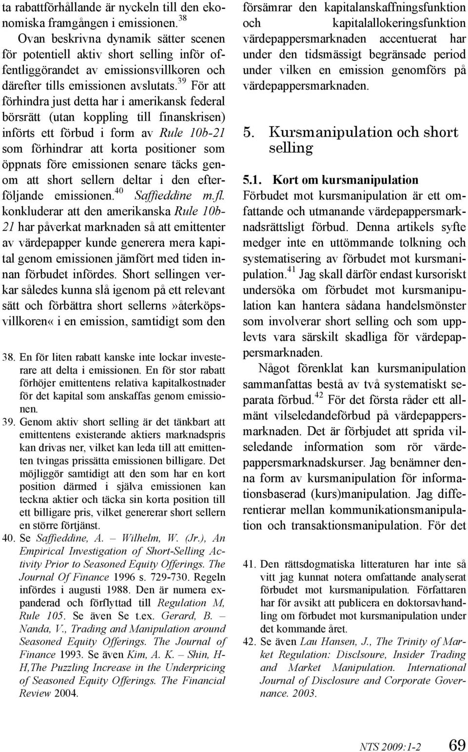 39 För att förhindra just detta har i amerikansk federal börsrätt (utan koppling till finanskrisen) införts ett förbud i form av Rule 10b-21 som förhindrar att korta positioner som öppnats före