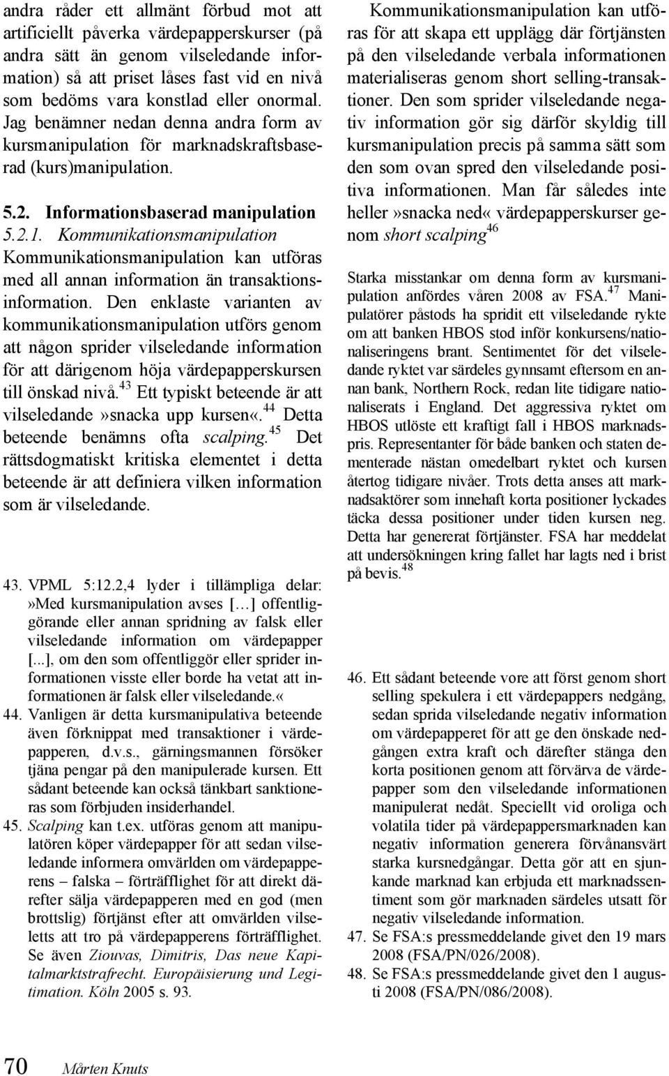 Kommunikationsmanipulation Kommunikationsmanipulation kan utföras med all annan information än transaktionsinformation.