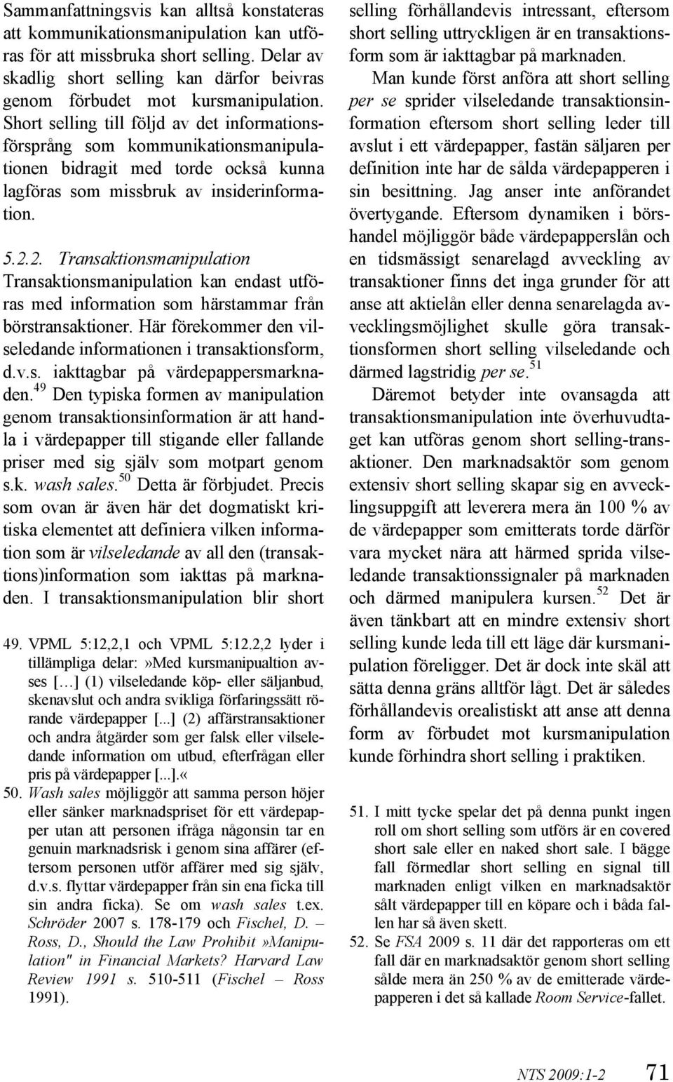 Short selling till följd av det informationsförsprång som kommunikationsmanipulationen bidragit med torde också kunna lagföras som missbruk av insiderinformation. 5.2.