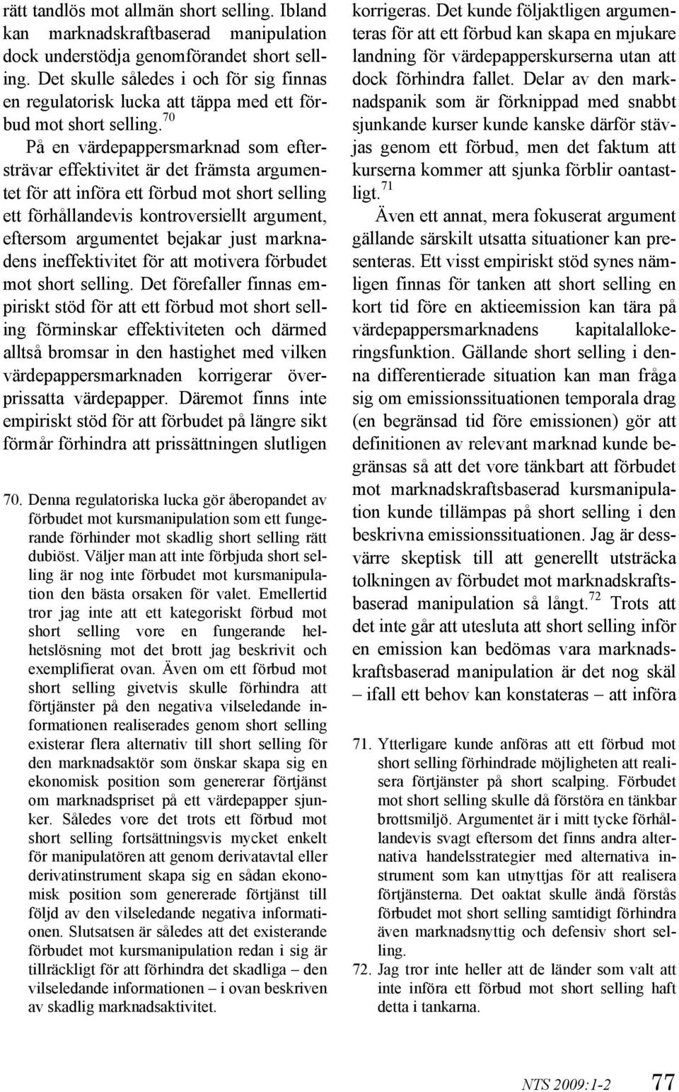 70 På en värdepappersmarknad som eftersträvar effektivitet är det främsta argumentet för att införa ett förbud mot short selling ett förhållandevis kontroversiellt argument, eftersom argumentet