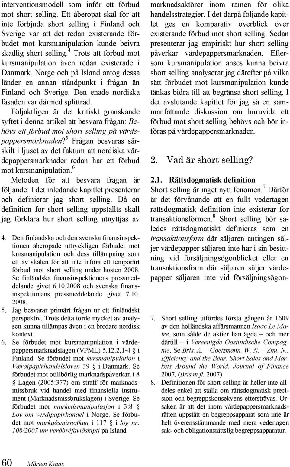 4 Trots att förbud mot kursmanipulation även redan existerade i Danmark, Norge och på Island antog dessa länder en annan ståndpunkt i frågan än Finland och Sverige.