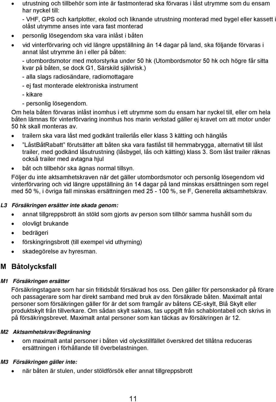 utrymme än i eller på båten: - utombordsmotor med motorstyrka under 50 hk (Utombordsmotor 50 hk och högre får sitta kvar på båten, se dock G1, Särskild självrisk.