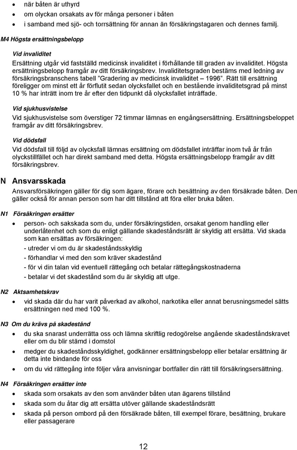 Invaliditetsgraden bestäms med ledning av försäkringsbranschens tabell Gradering av medicinsk invaliditet 1996.