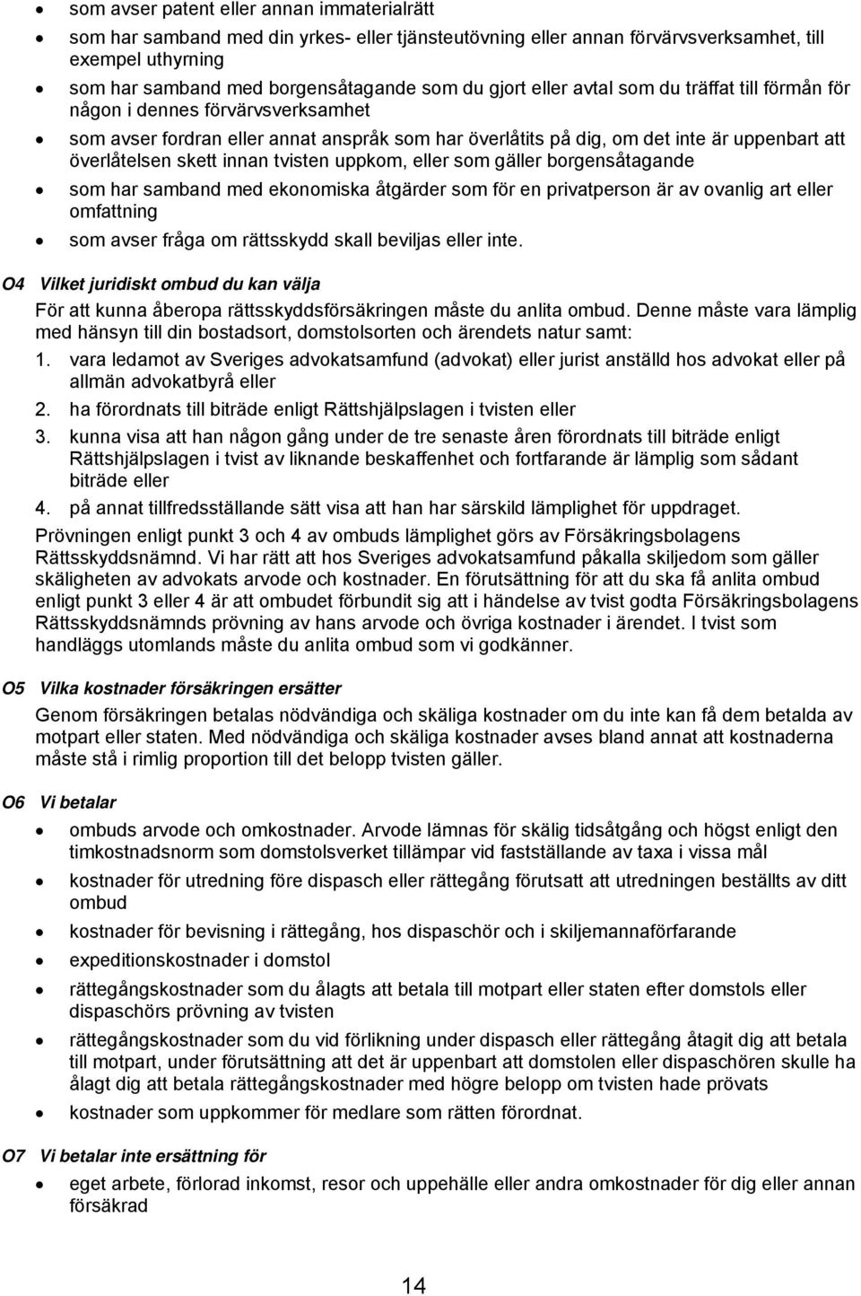 innan tvisten uppkom, eller som gäller borgensåtagande som har samband med ekonomiska åtgärder som för en privatperson är av ovanlig art eller omfattning som avser fråga om rättsskydd skall beviljas