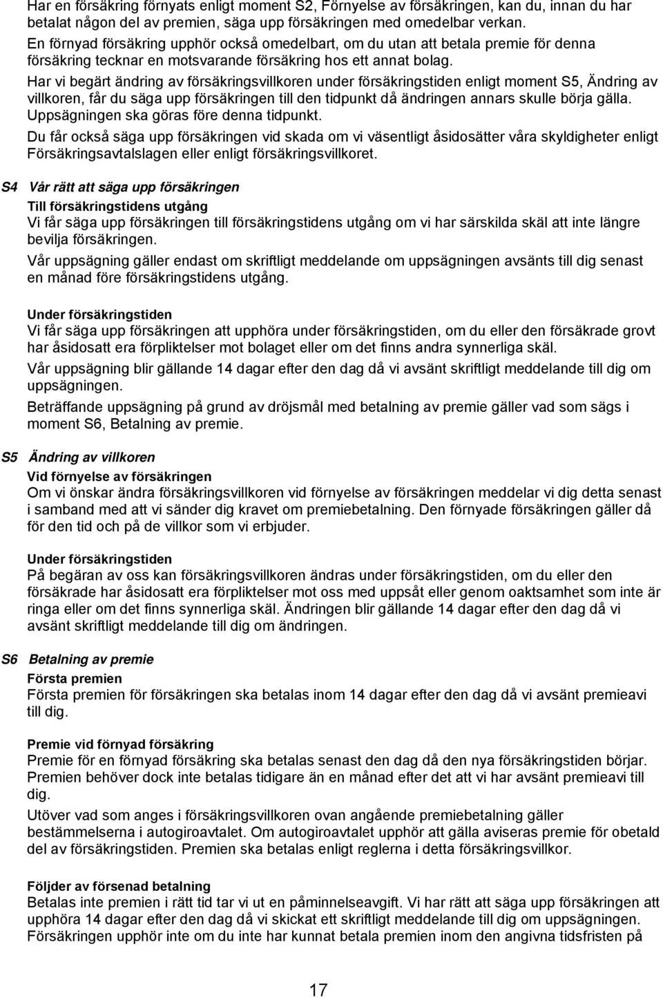 Har vi begärt ändring av försäkringsvillkoren under försäkringstiden enligt moment S5, Ändring av villkoren, får du säga upp försäkringen till den tidpunkt då ändringen annars skulle börja gälla.