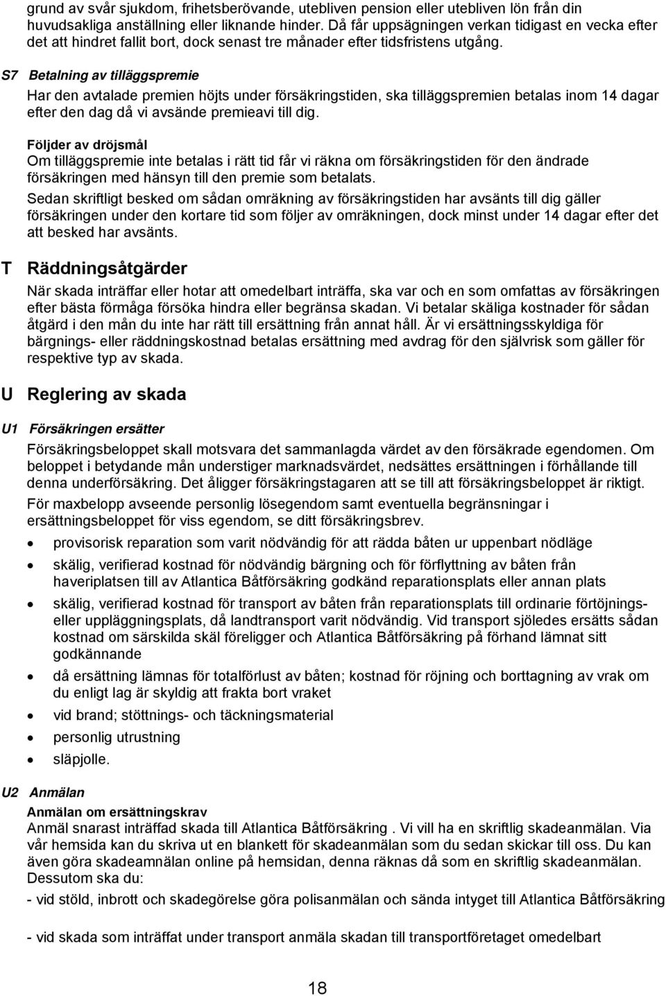 S7 Betalning av tilläggspremie Har den avtalade premien höjts under försäkringstiden, ska tilläggspremien betalas inom 14 dagar efter den dag då vi avsände premieavi till dig.