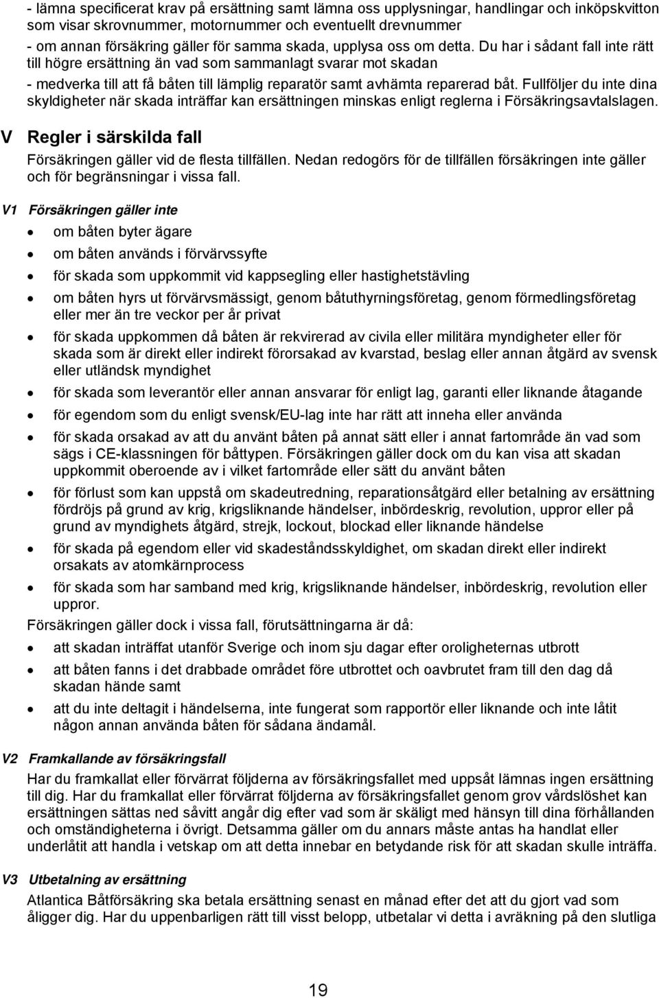 Du har i sådant fall inte rätt till högre ersättning än vad som sammanlagt svarar mot skadan - medverka till att få båten till lämplig reparatör samt avhämta reparerad båt.