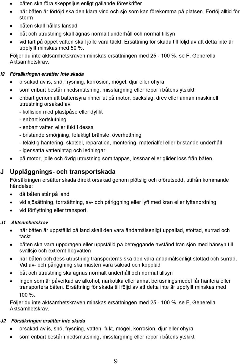 Ersättning för skada till följd av att detta inte är uppfyllt minskas med 50 %. Följer du inte aktsamhetskraven minskas ersättningen med 25-100 %, se F, Generella Aktsamhetskrav.