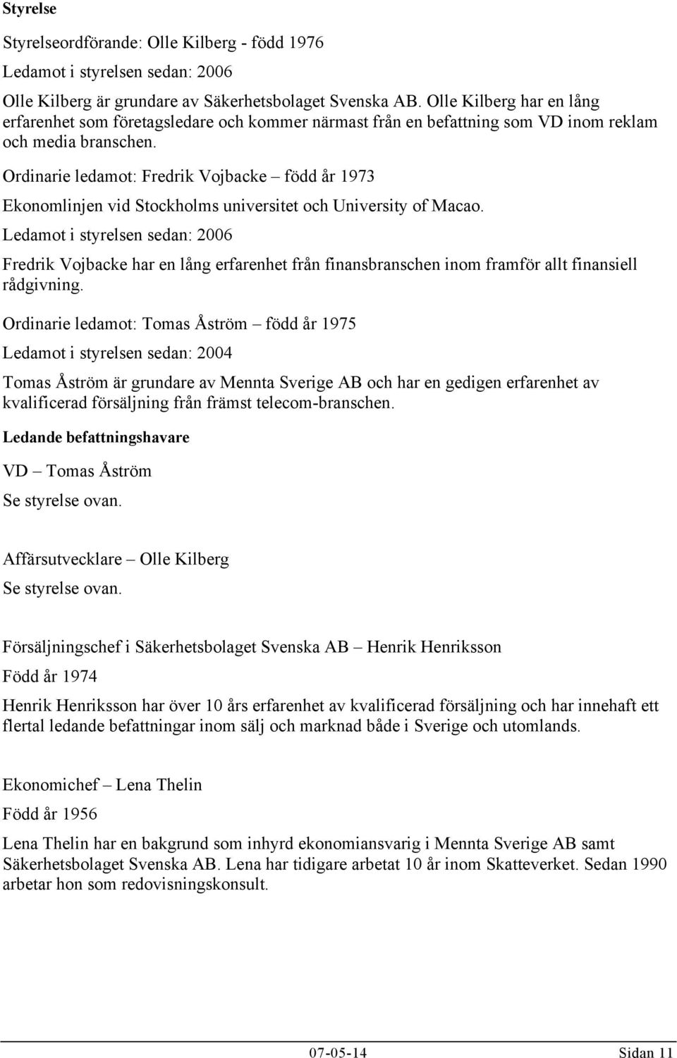 Ordinarie ledamot: Fredrik Vojbacke född år 1973 Ekonomlinjen vid Stockholms universitet och University of Macao.